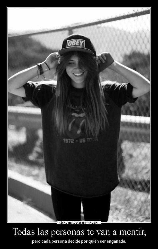 Todas las personas te van a mentir, - pero cada persona decide por quién ser engañada.