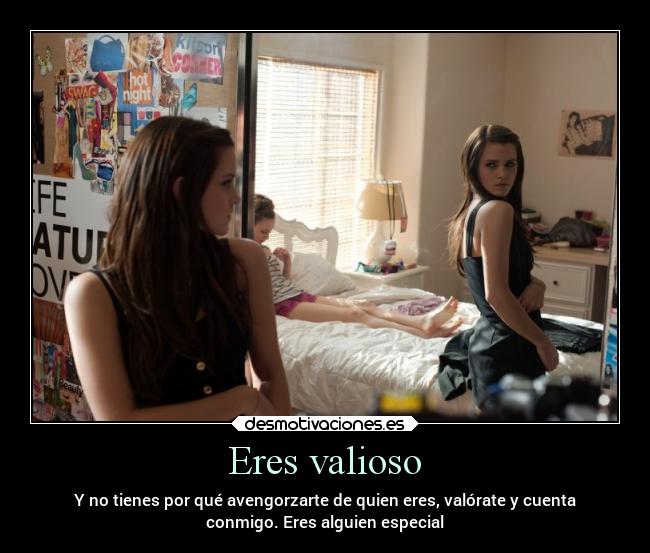 Eres valioso - Y no tienes por qué avengorzarte de quien eres, valórate y cuenta
conmigo. Eres alguien especial