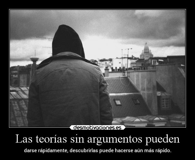 Las teorías sin argumentos pueden - darse rápidamente, descubrirlas puede hacerse aún más rápido.