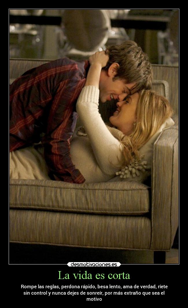 La vida es corta - Rompe las reglas, perdona rápido, besa lento, ama de verdad, ríete
sin control y nunca dejes de sonreír, por más extraño que sea el
motivo