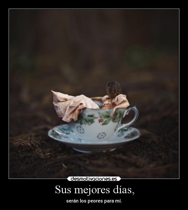 Sus mejores días, - serán los peores para mí.