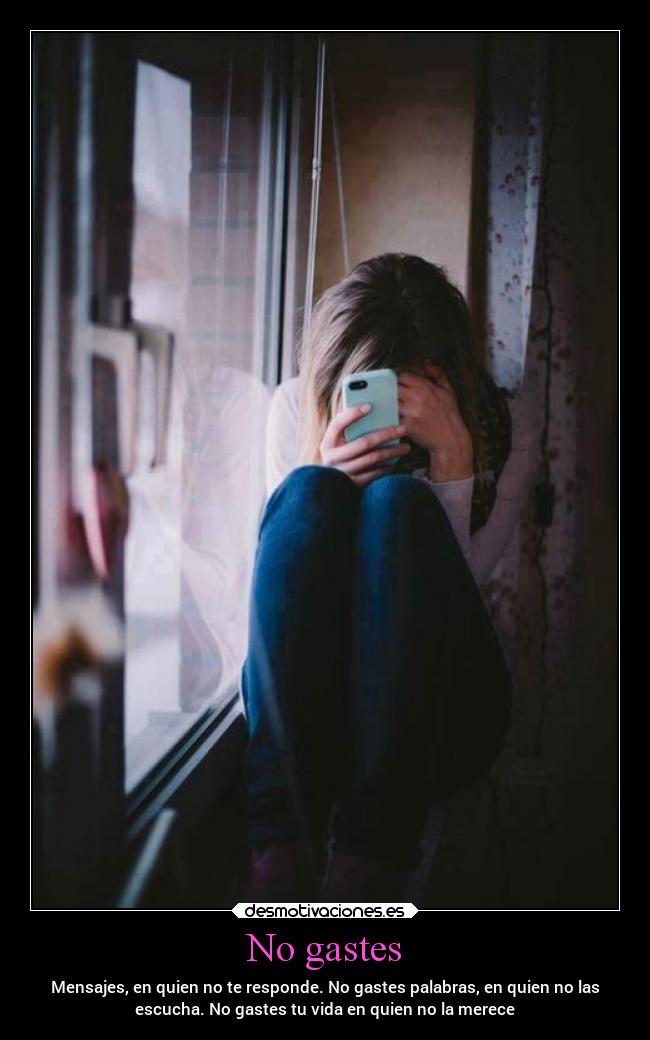 No gastes - Mensajes, en quien no te responde. No gastes palabras, en quien no las
escucha. No gastes tu vida en quien no la merece