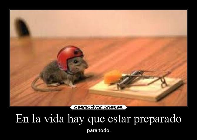 En la vida hay que estar preparado - para todo.