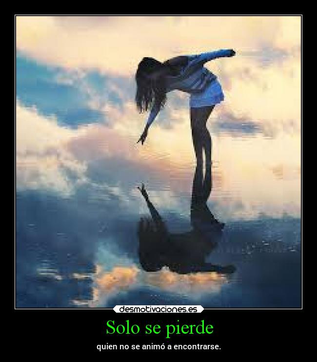 Solo se pierde - quien no se animó a encontrarse.
