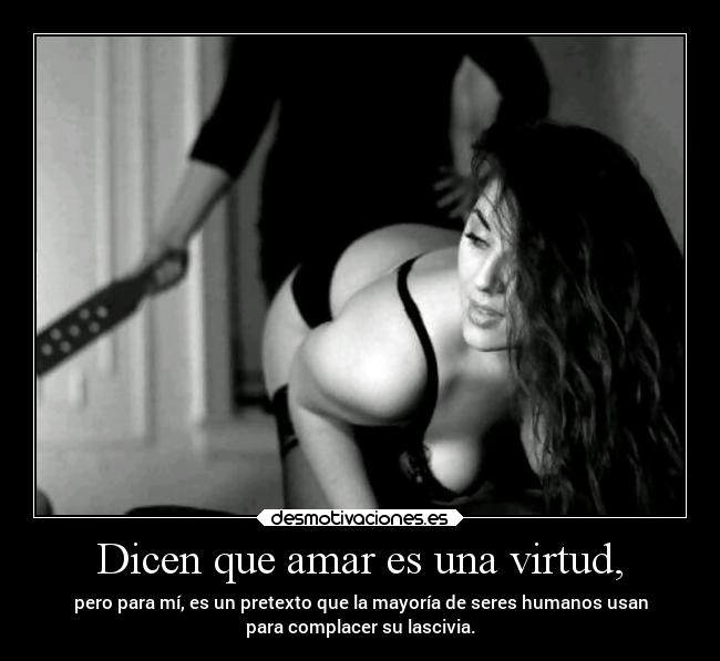 Dicen que amar es una virtud, -