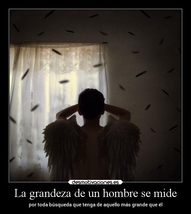 La grandeza de un hombre se mide - por toda búsqueda que tenga de aquello más grande que él