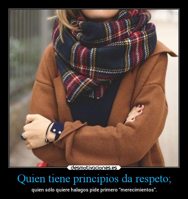 Quien tiene principios da respeto; -