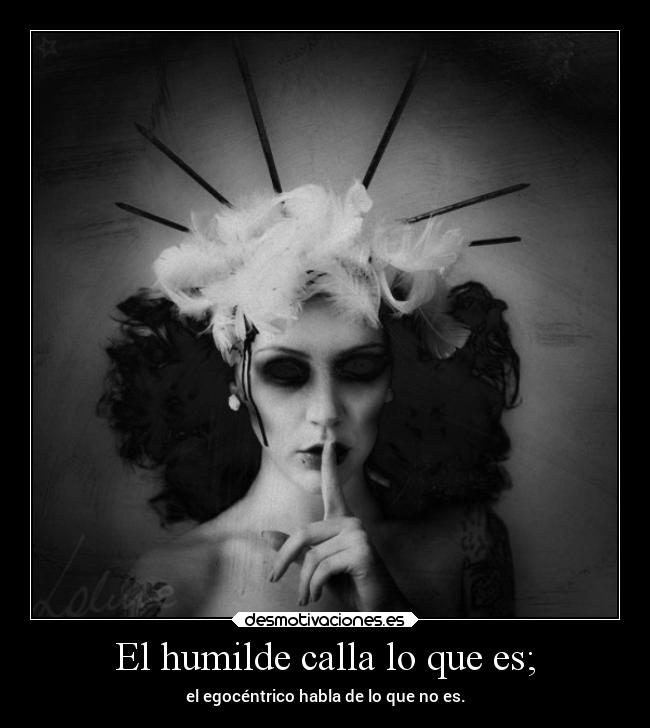 El humilde calla lo que es; - 