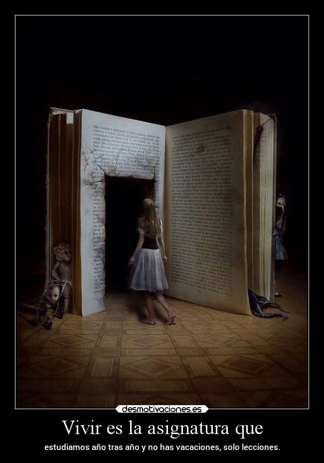 Vivir es la asignatura que - estudiamos año tras año y no has vacaciones, solo lecciones.