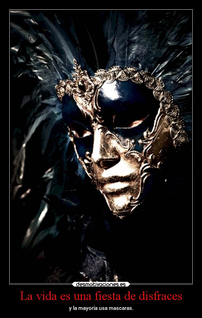 La vida es una fiesta de disfraces - y la mayoría usa mascaras.