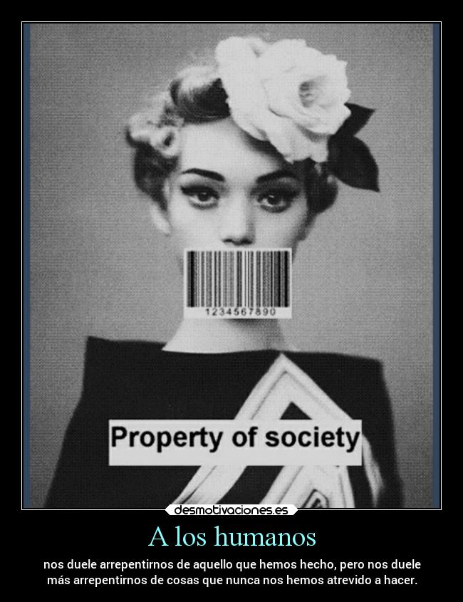 A los humanos - nos duele arrepentirnos de aquello que hemos hecho, pero nos duele
más arrepentirnos de cosas que nunca nos hemos atrevido a hacer.