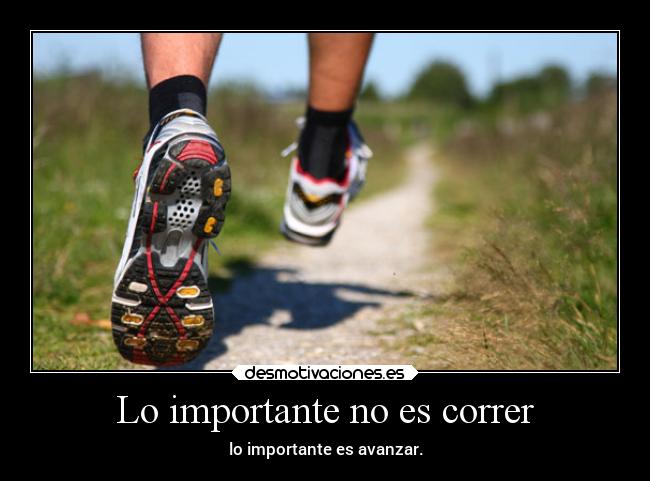 Lo importante no es correr - lo importante es avanzar.