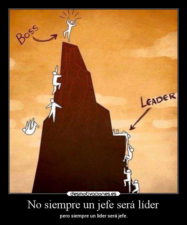 No siempre un jefe será líder - pero siempre un líder será jefe.