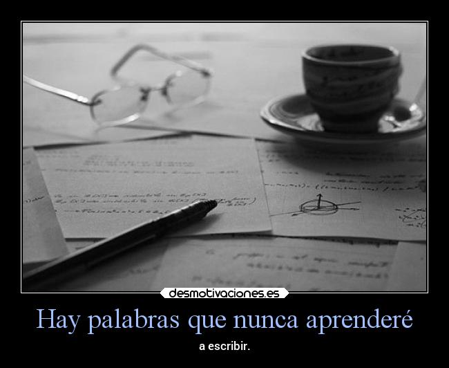 Hay palabras que nunca aprenderé - a escribir.
