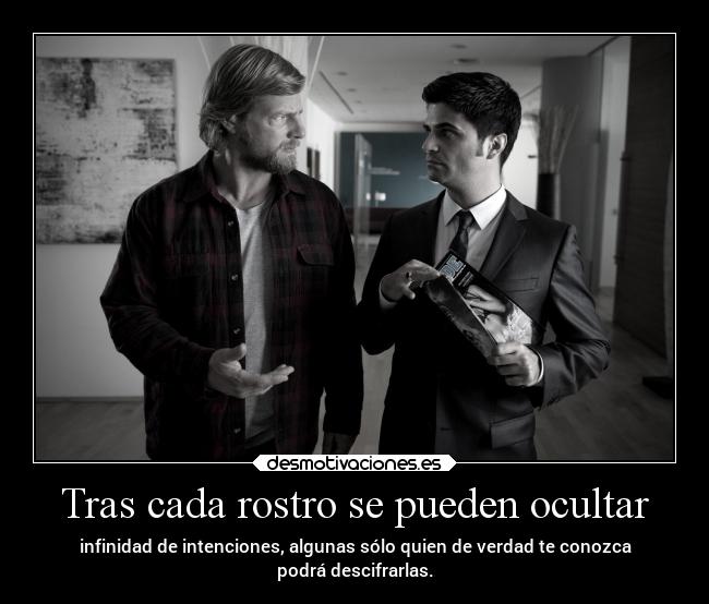 Tras cada rostro se pueden ocultar - infinidad de intenciones, algunas sólo quien de verdad te conozca
podrá descifrarlas.