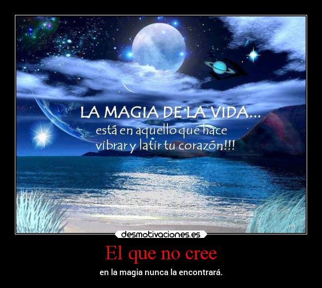 El que no cree - en la magia nunca la encontrará.