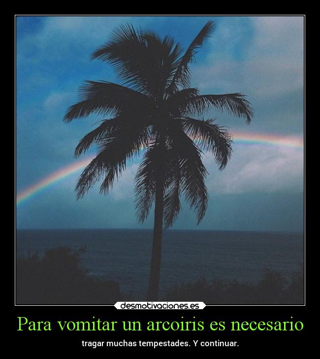 Para vomitar un arcoiris es necesario - tragar muchas tempestades. Y continuar.
