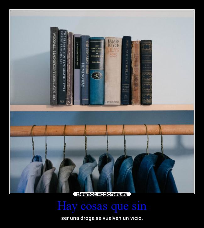 Hay cosas que sin - ser una droga se vuelven un vicio.