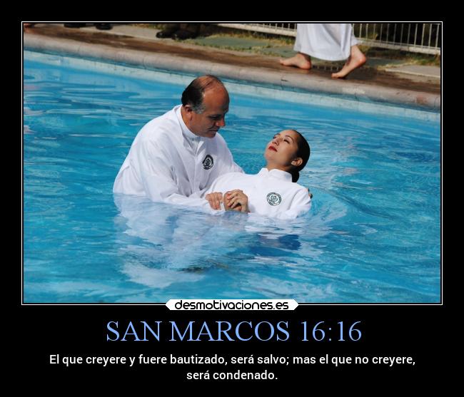 SAN MARCOS 16:16 - El que creyere y fuere bautizado, será salvo; mas el que no creyere,
será condenado.