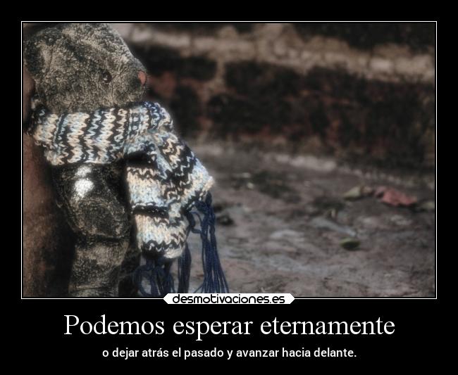 Podemos esperar eternamente - o dejar atrás el pasado y avanzar hacia delante.