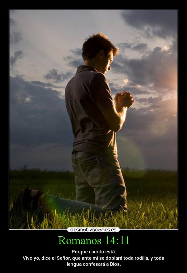 Romanos 14:11 - Porque escrito está:
Vivo yo, dice el Señor, que ante mí se doblará toda rodilla, y toda
lengua confesará a Dios.