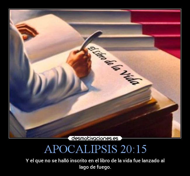 APOCALIPSIS 20:15 - Y el que no se halló inscrito en el libro de la vida fue lanzado al
lago de fuego.