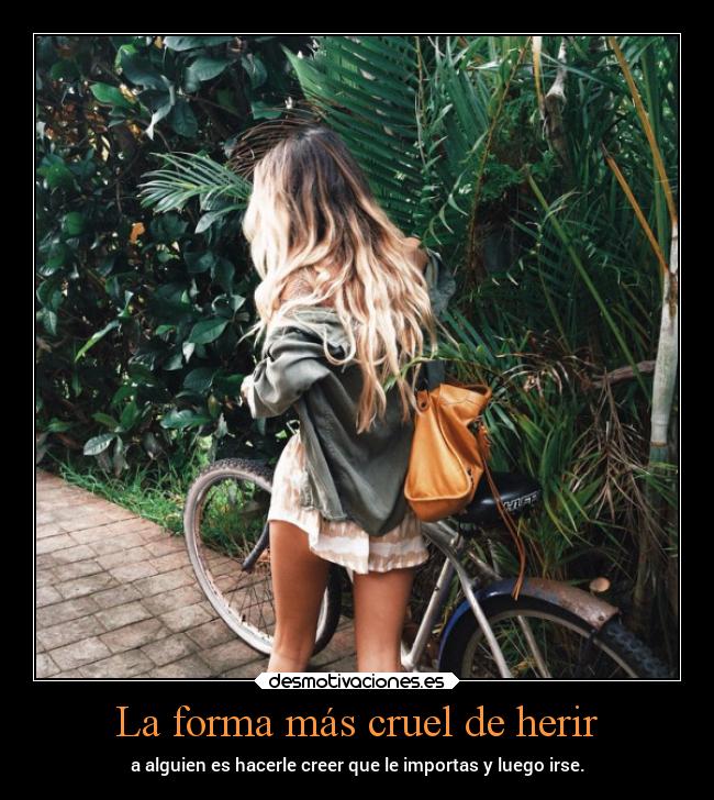 La forma más cruel de herir - a alguien es hacerle creer que le importas y luego irse.