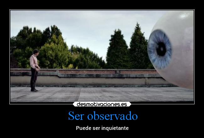 Ser observado - Puede ser inquietante