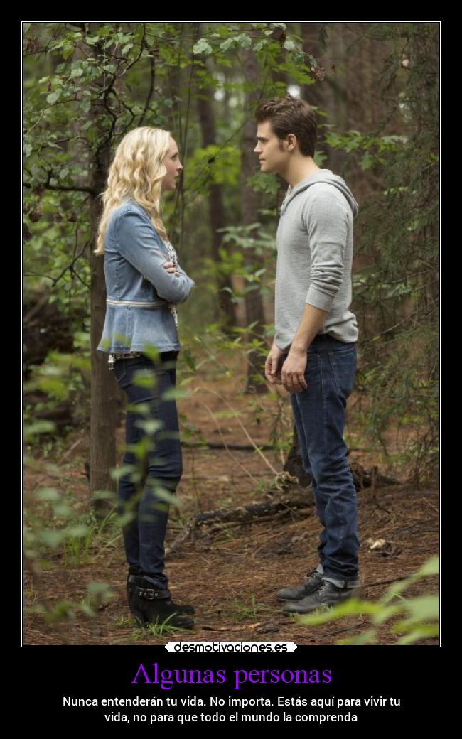 Algunas personas - Nunca entenderán tu vida. No importa. Estás aquí para vivir tu
vida, no para que todo el mundo la comprenda