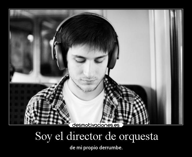 Soy el director de orquesta - de mi propio derrumbe.
