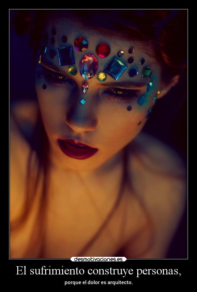 El sufrimiento construye personas, - porque el dolor es arquitecto.