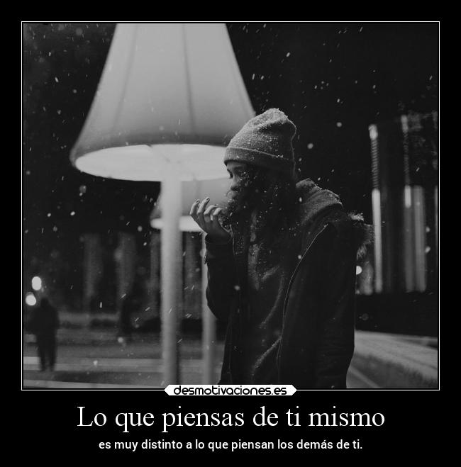 Lo que piensas de ti mismo - es muy distinto a lo que piensan los demás de ti.