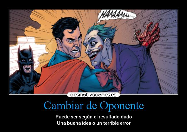 Cambiar de Oponente - Puede ser según el resultado dado
Una buena idea o un terrible error