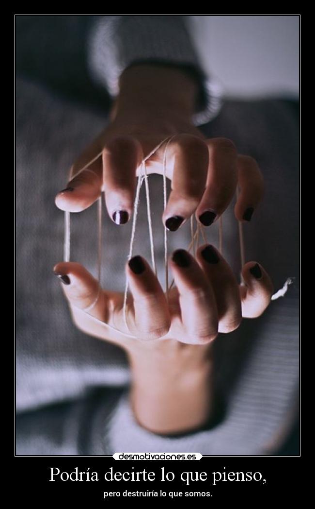 Podría decirte lo que pienso, - pero destruiría lo que somos.