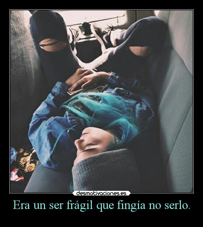 Era un ser frágil que fingía no serlo. -