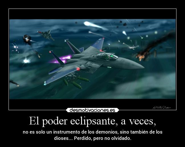 El poder eclipsante, a veces, - no es solo un instrumento de los demonios, sino también de los
dioses... Perdido, pero no olvidado.