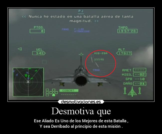 Desmotiva que - Ese Aliado Es Uno de los Mejores de esta Batalla ,
Y sea Derribado al principio de esta misión .