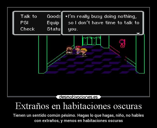 Extraños en habitaciones oscuras - Tienen un sentido común pésimo. Hagas lo que hagas, niño, no hables
con extraños, y menos en habitaciones oscuras