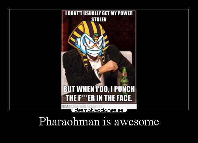 Pharaohman is awesome - 