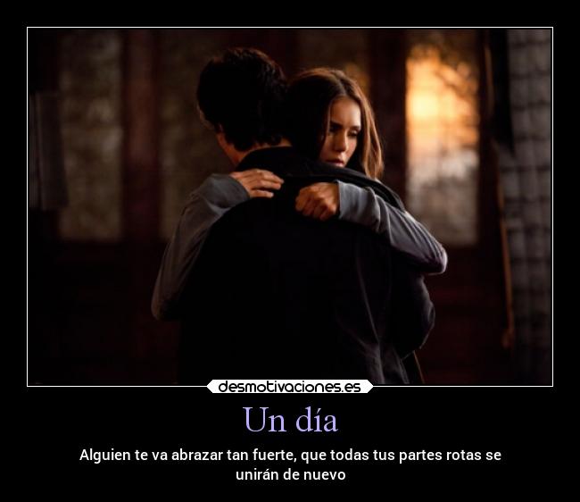 Un día - Alguien te va abrazar tan fuerte, que todas tus partes rotas se
unirán de nuevo