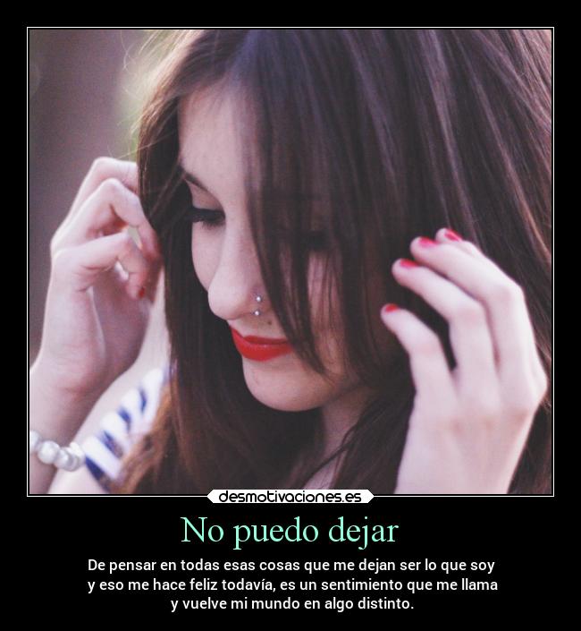 No puedo dejar - De pensar en todas esas cosas que me dejan ser lo que soy
y eso me hace feliz todavía, es un sentimiento que me llama
y vuelve mi mundo en algo distinto.