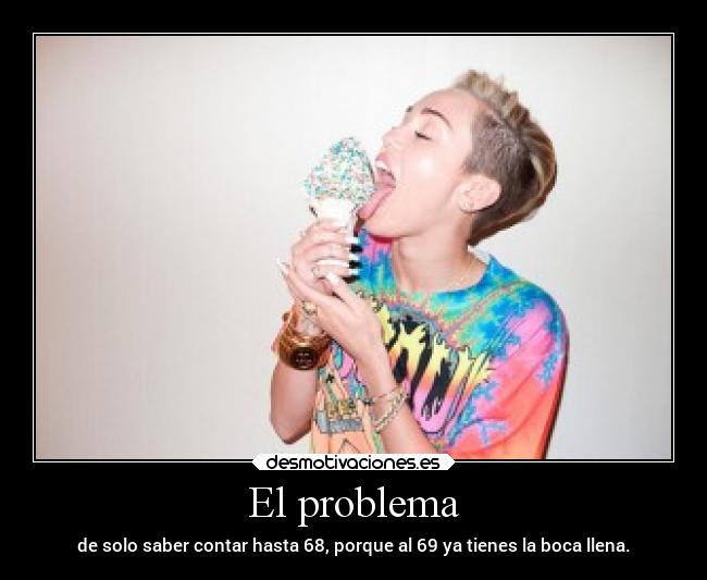El problema - de solo saber contar hasta 68, porque al 69 ya tienes la boca llena.