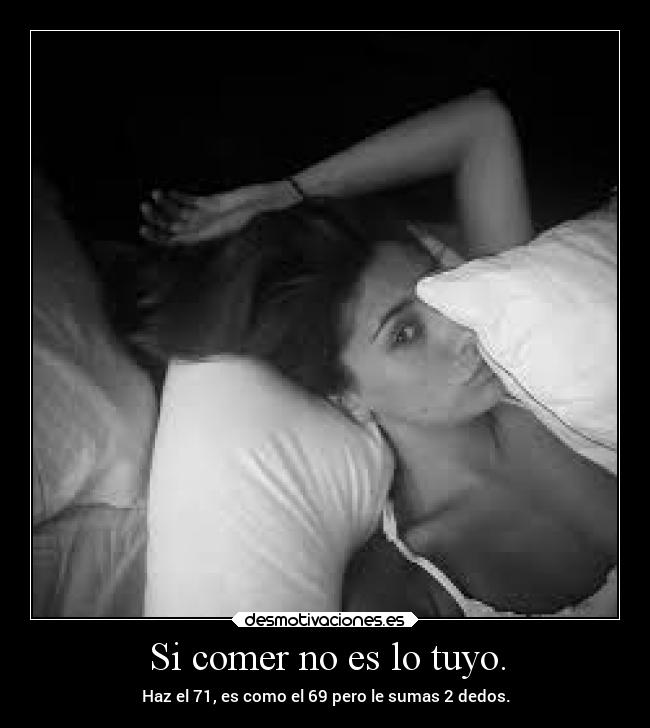 Si comer no es lo tuyo. - Haz el 71, es como el 69 pero le sumas 2 dedos.