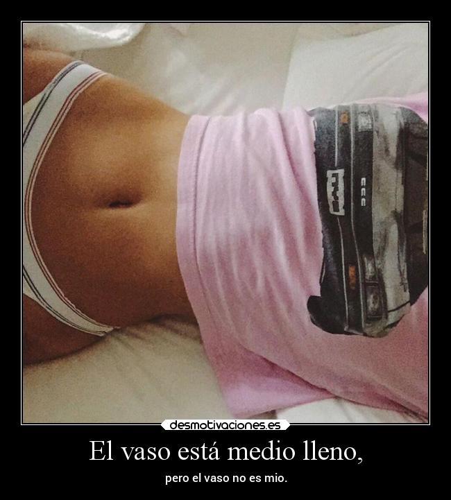 El vaso está medio lleno, - pero el vaso no es mio.