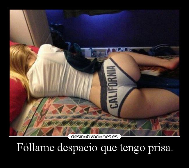 Fóllame despacio que tengo prisa. - 