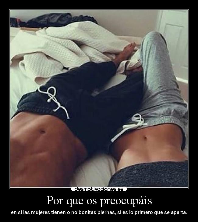 Por que os preocupáis - en si las mujeres tienen o no bonitas piernas, si es lo primero que se aparta.