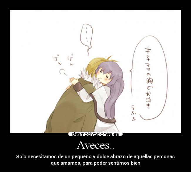 Aveces.. - Solo necesitamos de un pequeño y dulce abrazo de aquellas personas
que amamos, para poder sentirnos bien