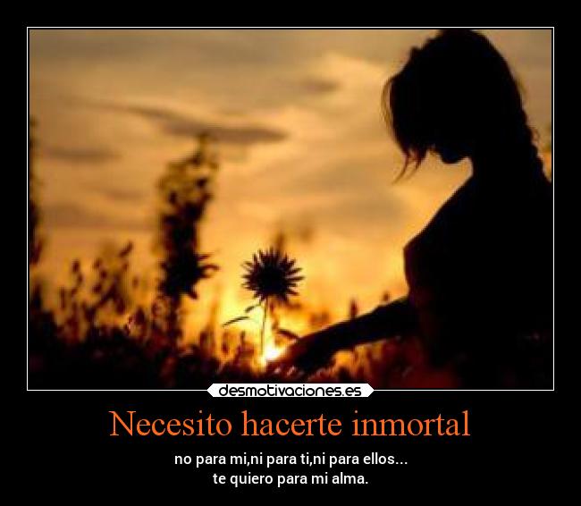 Necesito hacerte inmortal -