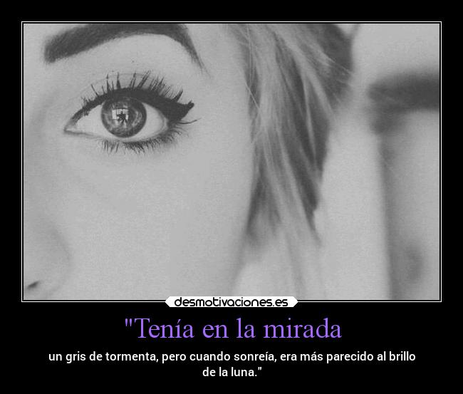 Tenía en la mirada - un gris de tormenta, pero cuando sonreía, era más parecido al brillo
de la luna.