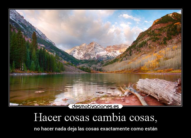 Hacer cosas cambia cosas, - no hacer nada deja las cosas exactamente como están